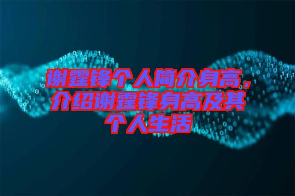 謝霆鋒個人簡介身高，介紹謝霆鋒身高及其個人生活