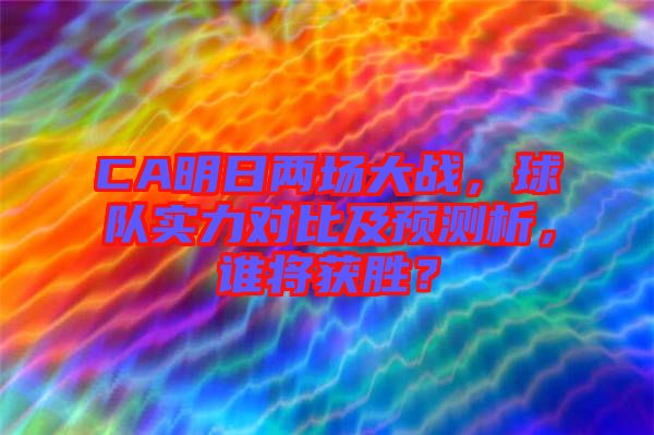 CA明日兩場(chǎng)大戰(zhàn)，球隊(duì)實(shí)力對(duì)比及預(yù)測(cè)析，誰(shuí)將獲勝？