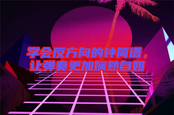 學(xué)會(huì)反方向的鐘簡(jiǎn)譜，讓彈奏更加?jì)故熳匀? width=