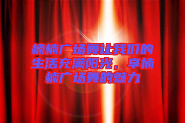 楠楠廣場舞讓我們的生活充滿陽光，享楠楠廣場舞的魅力