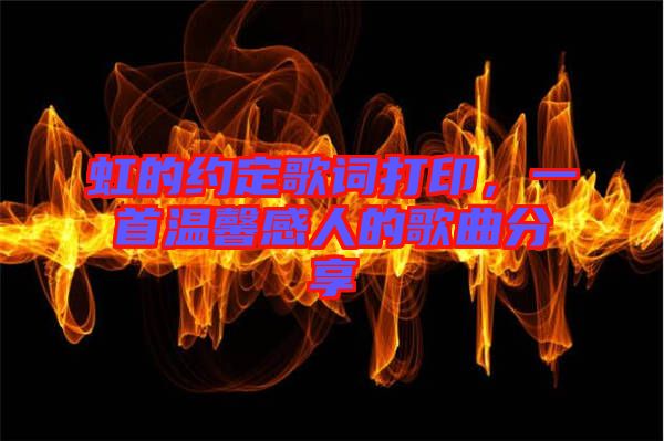 虹的約定歌詞打印，一首溫馨感人的歌曲分享