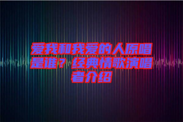 愛我和我愛的人原唱是誰？經(jīng)典情歌演唱者介紹