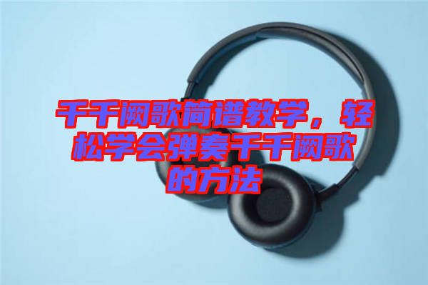 千千闕歌簡譜教學(xué)，輕松學(xué)會(huì)彈奏千千闕歌的方法