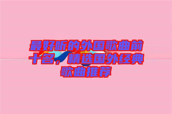 最好聽的外國歌曲前十名，精選國外經(jīng)典歌曲推薦