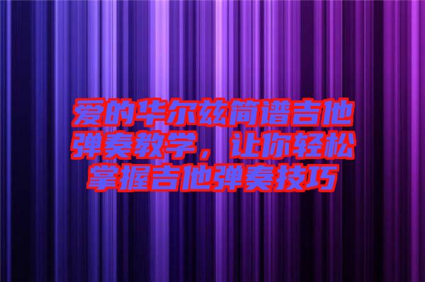 愛的華爾茲簡譜吉他彈奏教學，讓你輕松掌握吉他彈奏技巧