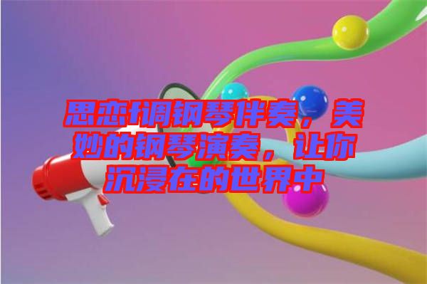 思戀f調(diào)鋼琴伴奏，美妙的鋼琴演奏，讓你沉浸在的世界中