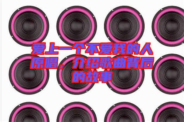 愛上一個不愛我的人原唱，介紹歌曲背后的故事