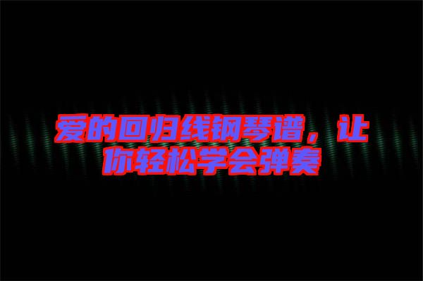 愛(ài)的回歸線鋼琴譜，讓你輕松學(xué)會(huì)彈奏