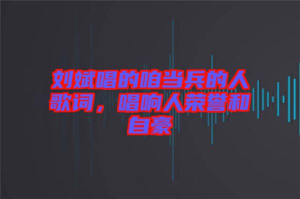 劉斌唱的咱當兵的人歌詞，唱響人榮譽和自豪