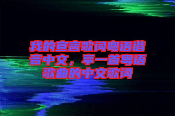 我的宣言歌詞粵語諧音中文，享一首粵語歌曲的中文歌詞