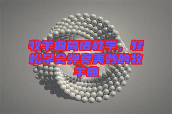 牧羊曲簡譜教學(xué)，輕松學(xué)會(huì)彈奏美妙的牧羊曲