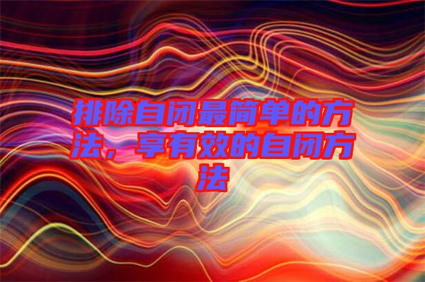 排除自閉最簡(jiǎn)單的方法，享有效的自閉方法