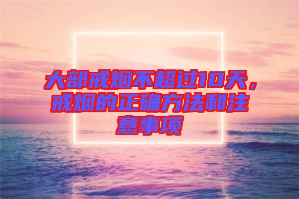 大部戒煙不超過(guò)10天，戒煙的正確方法和注意事項(xiàng)