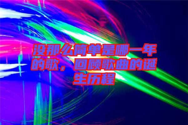 沒(méi)那么簡(jiǎn)單是哪一年的歌，回顧歌曲的誕生歷程