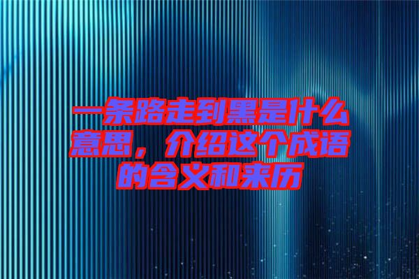 一條路走到黑是什么意思，介紹這個(gè)成語的含義和來歷