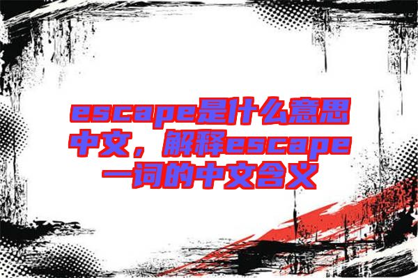 escape是什么意思中文，解釋escape一詞的中文含義