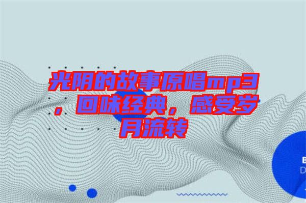 光陰的故事原唱mp3，回味經(jīng)典，感受歲月流轉(zhuǎn)