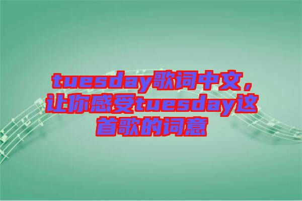 tuesday歌詞中文，讓你感受tuesday這首歌的詞意