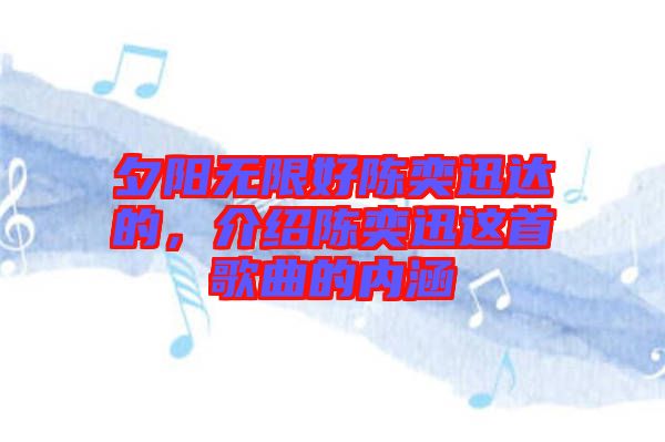 夕陽(yáng)無(wú)限好陳奕迅達(dá)的，介紹陳奕迅這首歌曲的內(nèi)涵