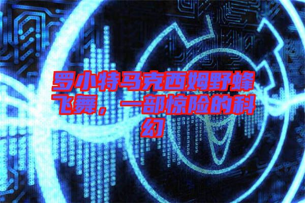 羅小特馬克西姆野蜂飛舞，一部驚險的科幻
