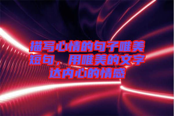 描寫心情的句子唯美短句，用唯美的文字達內心的情感