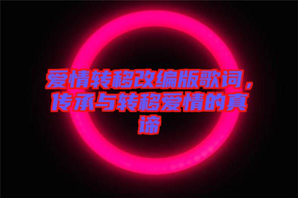 愛情轉(zhuǎn)移改編版歌詞，傳承與轉(zhuǎn)移愛情的真諦
