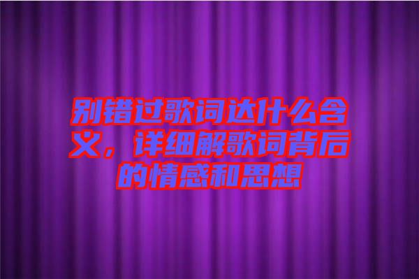 別錯過歌詞達(dá)什么含義，詳細(xì)解歌詞背后的情感和思想
