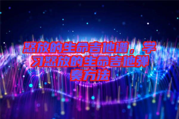 怒放的生命吉他譜，學(xué)習(xí)怒放的生命吉他彈奏方法