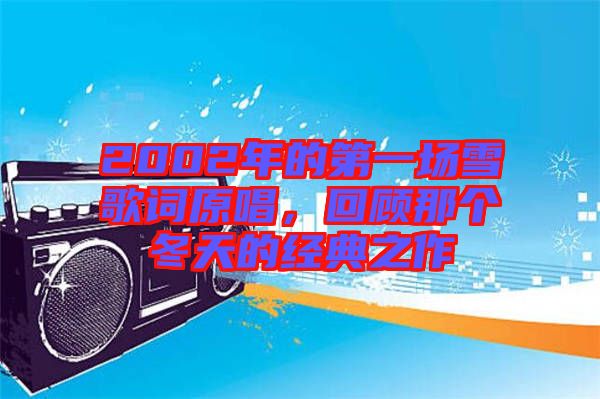 2002年的第一場雪歌詞原唱，回顧那個冬天的經(jīng)典之作