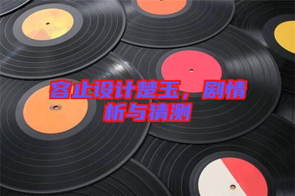 容止設(shè)計(jì)楚玉，劇情析與猜測