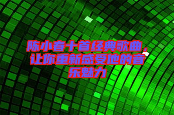 陳小春十首經(jīng)典歌曲，讓你重新感受他的音樂魅力