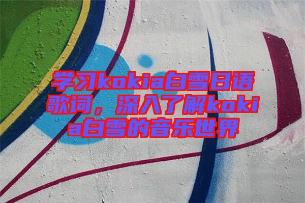 學習kokia白雪日語歌詞，深入了解kokia白雪的音樂世界