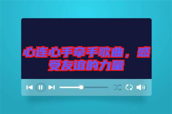 心連心手牽手歌曲，感受友誼的力量