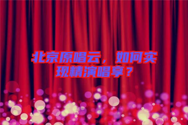 北京原唱云，如何實(shí)現(xiàn)精演唱享？