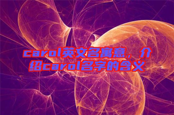 carol英文名寓意，介紹carol名字的含義