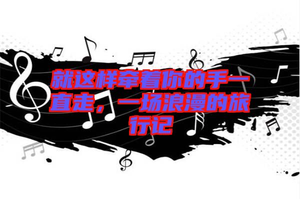就這樣牽著你的手一直走，一場(chǎng)浪漫的旅行記