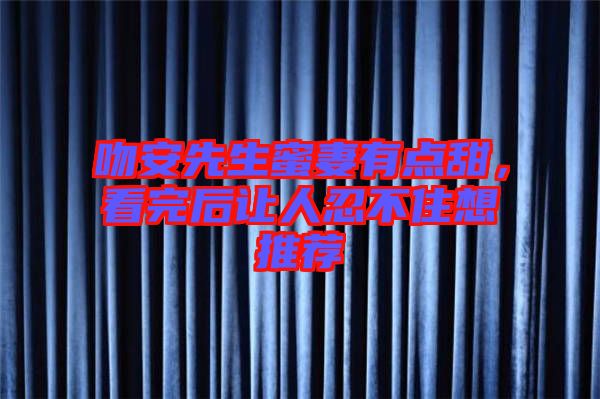 吻安先生蜜妻有點(diǎn)甜，看完后讓人忍不住想推薦