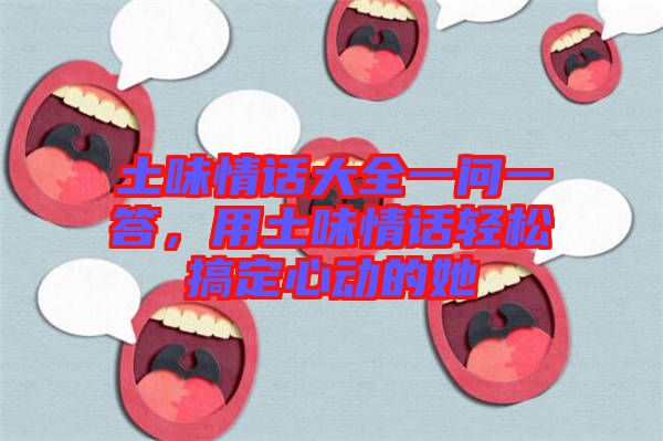 土味情話大全一問一答，用土味情話輕松搞定心動的她
