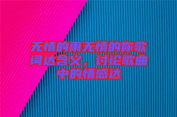 無情的雨無情的你歌詞達含義，討論歌曲中的情感達