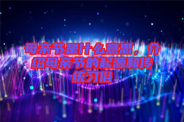 母親節(jié)是什么意思，介紹母親節(jié)的起源和傳統(tǒng)習(xí)俗