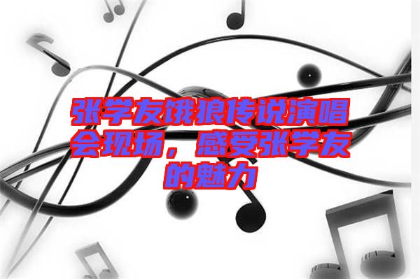 張學(xué)友餓狼傳說演唱會現(xiàn)場，感受張學(xué)友的魅力