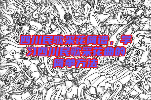 四川民歌采花簡譜，學(xué)習(xí)四川民歌采花曲的簡單方法