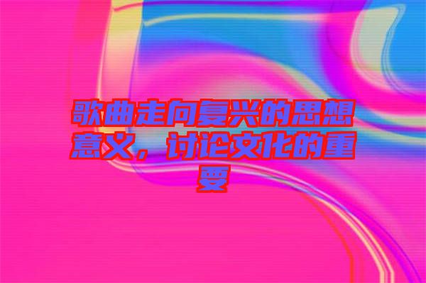 歌曲走向復(fù)興的思想意義，討論文化的重要