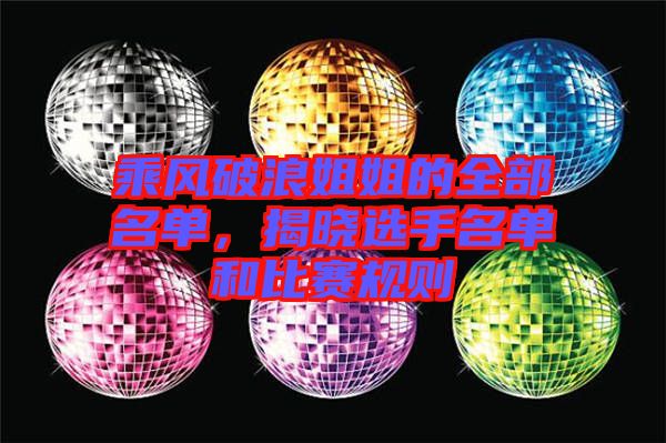 乘風(fēng)破浪姐姐的全部名單，揭曉選手名單和比賽規(guī)則