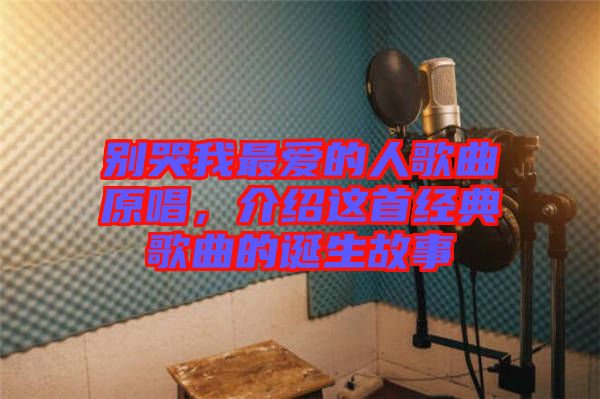 別哭我最愛的人歌曲原唱，介紹這首經(jīng)典歌曲的誕生故事