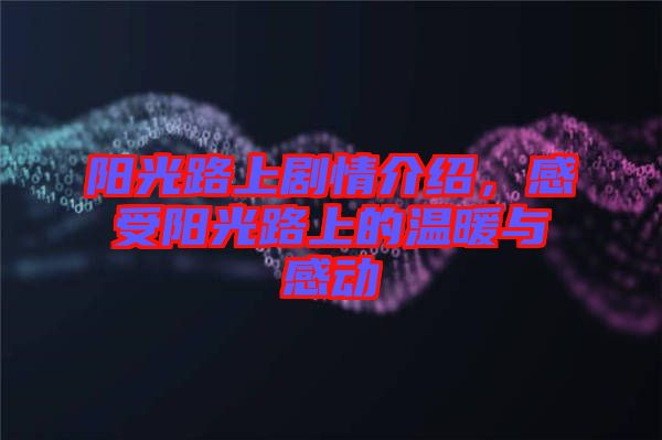 陽(yáng)光路上劇情介紹，感受陽(yáng)光路上的溫暖與感動(dòng)
