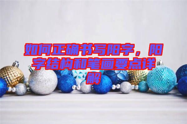 如何正確書(shū)寫(xiě)陽(yáng)字，陽(yáng)字結(jié)構(gòu)和筆畫(huà)要點(diǎn)詳解