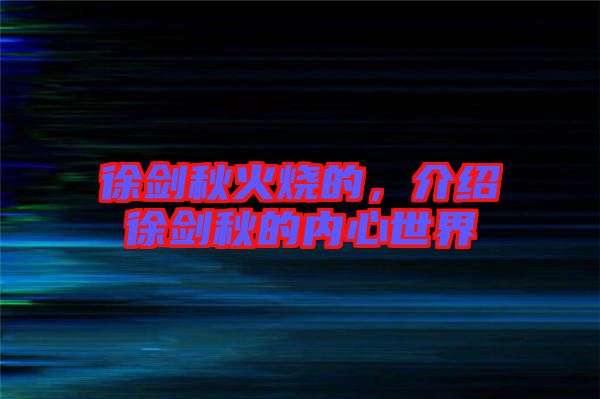 徐劍秋火燒的，介紹徐劍秋的內(nèi)心世界