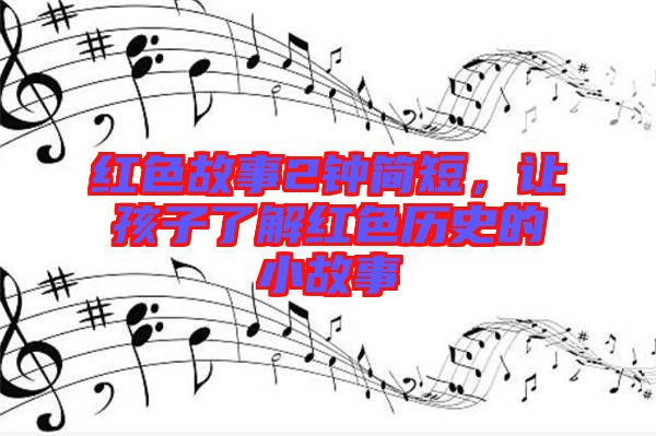 紅色故事2鐘簡短，讓孩子了解紅色歷史的小故事