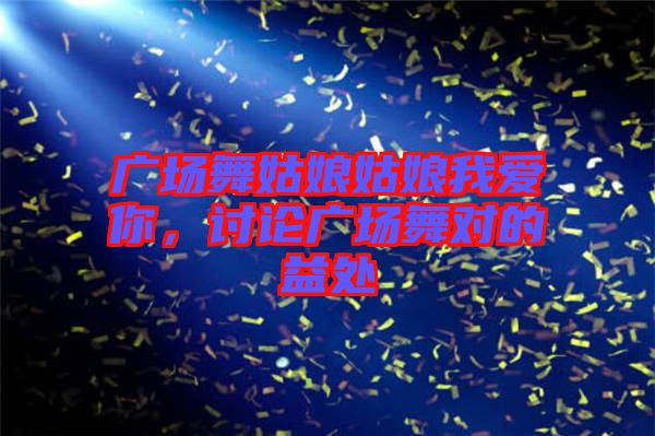 廣場舞姑娘姑娘我愛你，討論廣場舞對的益處